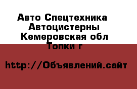 Авто Спецтехника - Автоцистерны. Кемеровская обл.,Топки г.